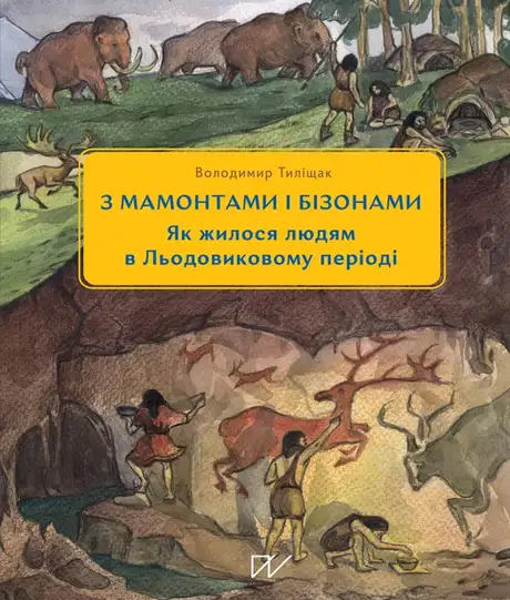 Книга «3 мамонтами і бізонами. Як жилося людям у льодовиковому періоді», автор Володимир Тиліщак