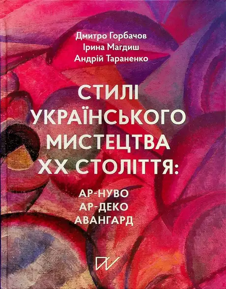 Книга «Стилі українського мистецтва ХХ століття: ар-нуво, ар-деко, авангард», авторів Андрій Тараненко, Дмитро Горбачов, Ірина Магдиш
