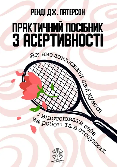 Книга «Практичний посібник з асертивності. Як висловлювати свої думки і відстоювати себе на роботі та в стосунках», автор Ренді Дж. Патерсон