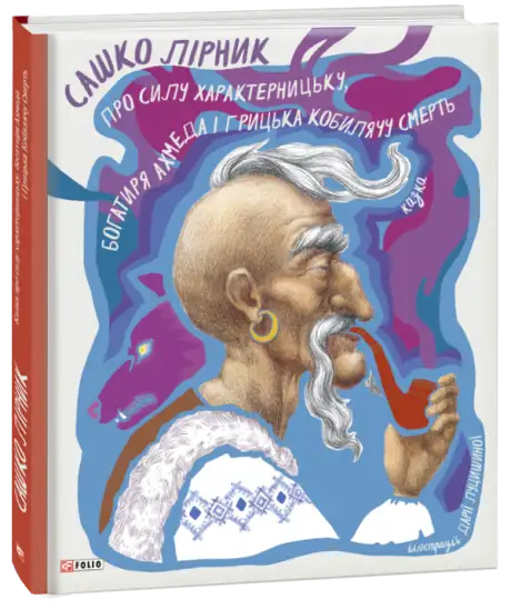 Книга «Казка про силу характерницьку, богатиря Ахмеда і Грицька Кобилячу Смерть», автор Сашко Лірник
