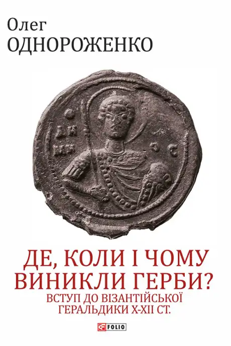 Книга «Де, коли й чому виникли герби? Вступ до візантійської геральдики Х—ХІІ ст», автор Олег Однороженко