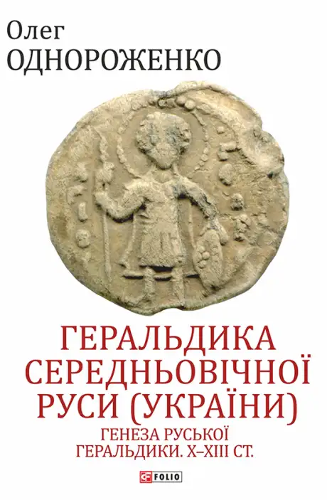 Книга «Геральдика середньовічної Руси (України). Генеза руської геральдики. X–XIII ст. Том І.», автор Олег Однороженко