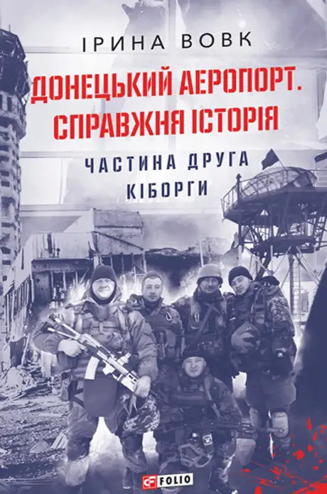 Книга «Донецький аеропорт. Справжня історія. Частина 2. Кіборги», автор Ірина Вовк