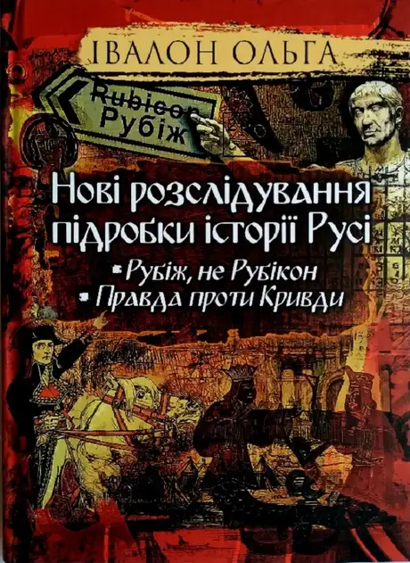 Книга «Нові розслідування підробки історії Русі. Рубіж, не Рубікон. Правда проти Кривди», автор Ольга Івалон