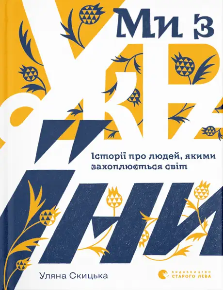 Книга «Ми з України. Історії про людей, якими захоплюється світ», автор Уляна Скицька