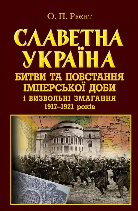 Книга «Славетна Україна. Битви та повстання імперської доби і визвольні змагання 1917–1921 років», автор Олександр Реєнт