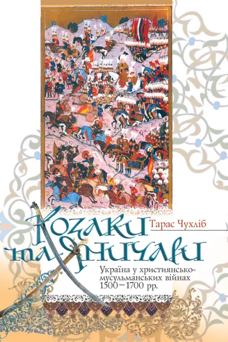 Електронна книга «Козаки та яничари. Україна у християнсько-мусульманських війнах 1500-1700 рр.», автор Тарас Чухліб