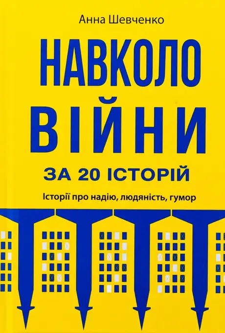 Книга «Навколо війни за 20 історій. Історії про надію, людяність, гумор», автор Анна Шевченко