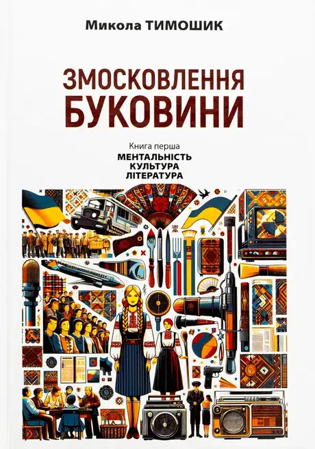 Книга «Змосковлення Буковини. 1940–1990. Книга перша. Ментальність. Культура. Література», автор Микола Тимошик