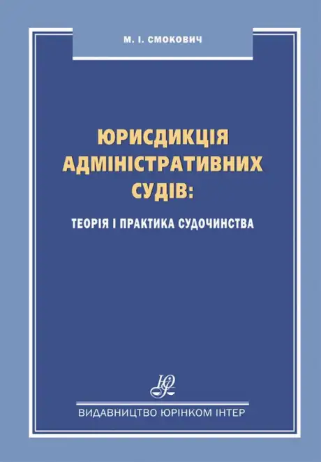 Книга «Юрисдикція адміністративних судів. Теорія і практика судочинства. Монографія», автор Михайло Смокович