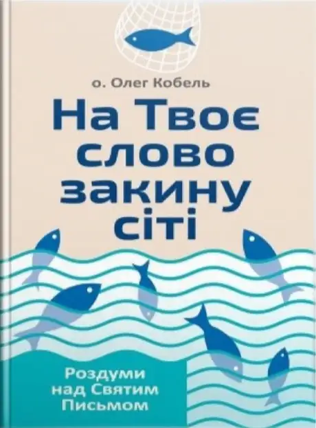 Книга «На Твоє слово закину сіті. Роздуми над Святим Письмом», автор Олег Кобель