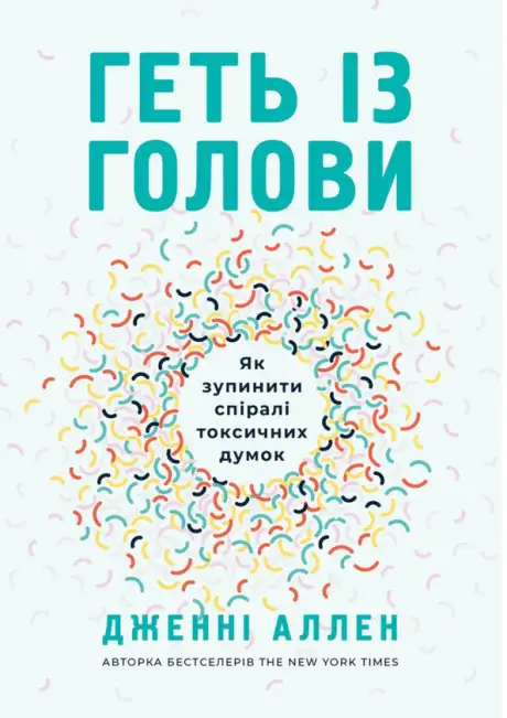 Книга «Геть із голови. Як зупинити спіралі токсичних думок», автор Дженні Аллен