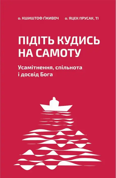Книга «Підіть кудись на самоту. Усамітнення, спільнота і досвід Бога», автор Яцек Прусак