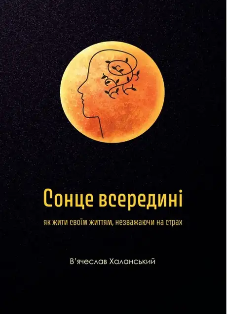 Книга «Сонце всередині: Як жити своїм життям, незважаючи на страх», автор В'ячеслав Халанський