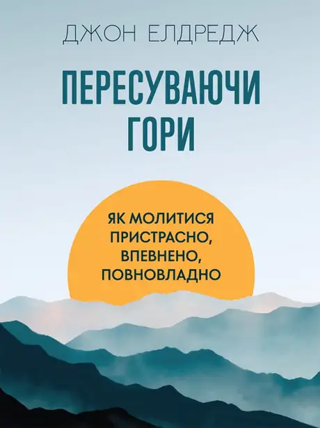 Електронна книга «Пересуваючи гори. Як молитися пристрасно, впевнено, повновладно», автор Джон Елдрідж