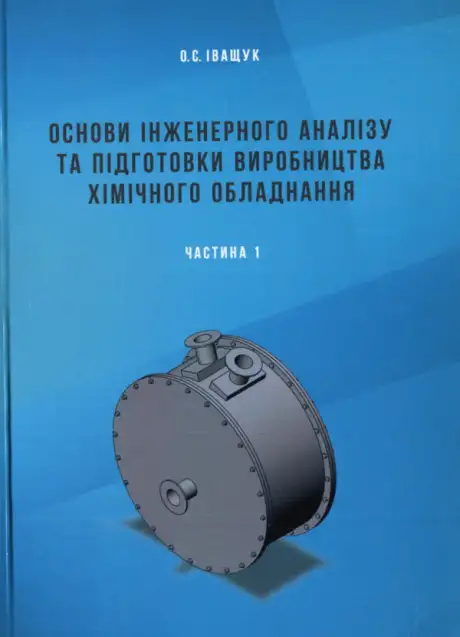 Книга «Основи інженерного аналізу та підготовки виробництва хімічного обладнання. Частина 1», автор Олександр Іващук