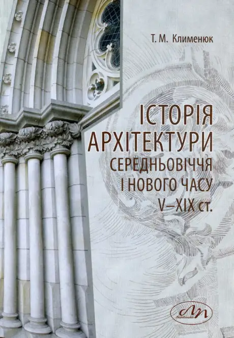 Книга «Історія архітектури середньовіччя і Нового часу V- XIX ст», автор Тетяна Клименюк