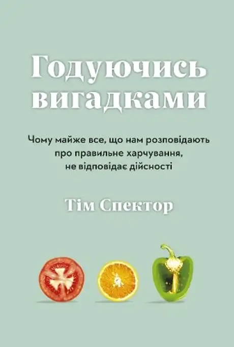 Книга «Годуючись вигадками. Чому майже все, що нам розповідають про правильне харчування, не відповідає дійсності», автор Тім Спектор
