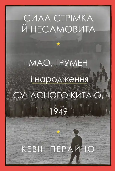 Книга «Сила стрімка й несамовита. Мао, Трумен і народження сучасного Китаю, 1949», автор Кевін Перайно