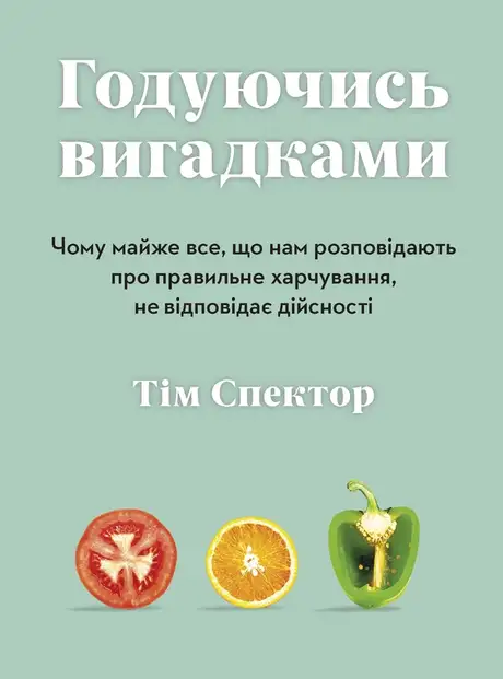Електронна книга «Годуючись вигадками. Чому майже все, що нам розповідають про правильне харчування, не відповідає дійсності», автор Тім Спектор