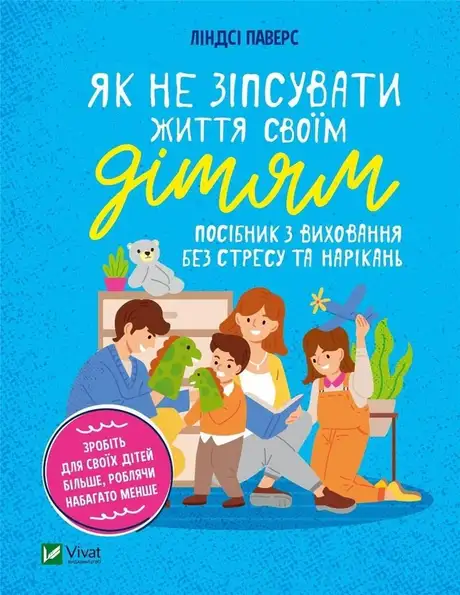 Книга «Як не зіпсувати життя своїм дітям. Посібник з виховання без стресу та нарікань», автор Линдсі Паверс