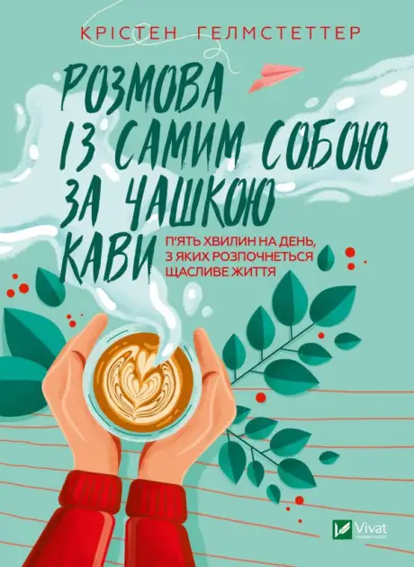 Книга «Розмова із самим собою за чашкою кави. П’ять хвилин на день, з яких розпочнеться щасливе життя», автор Крістен Гелмстеттер