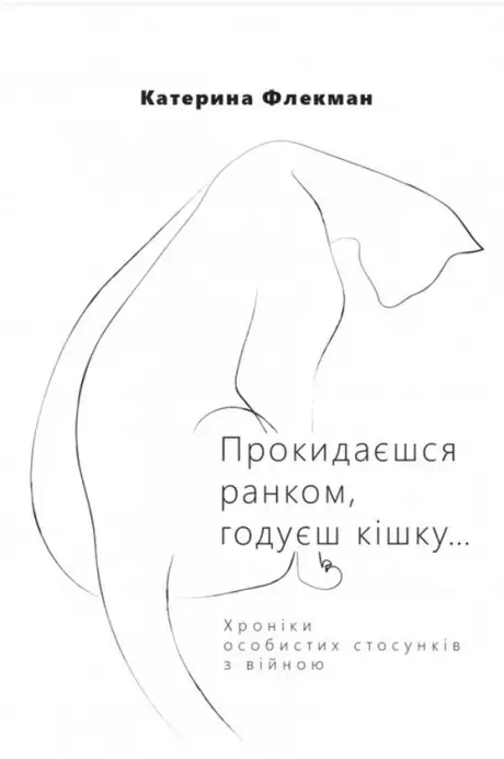 Книга «Прокидаєшся ранком, годуєш кішку… Хроніки особистих стосунків з війною», автор Катерина Флекман