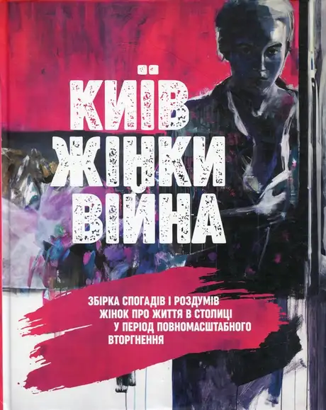 Книга «КИЇВ. ЖІНКИ. ВІЙНА. Збірка спогадів і роздумів жінок про життя в столиці у період повномасштабного вторгнення», автор Міла Іванцова