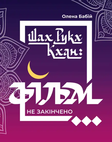 Книга «Шах Рукх Кхан. Фільм не закінчено...», автор Олена Бабій